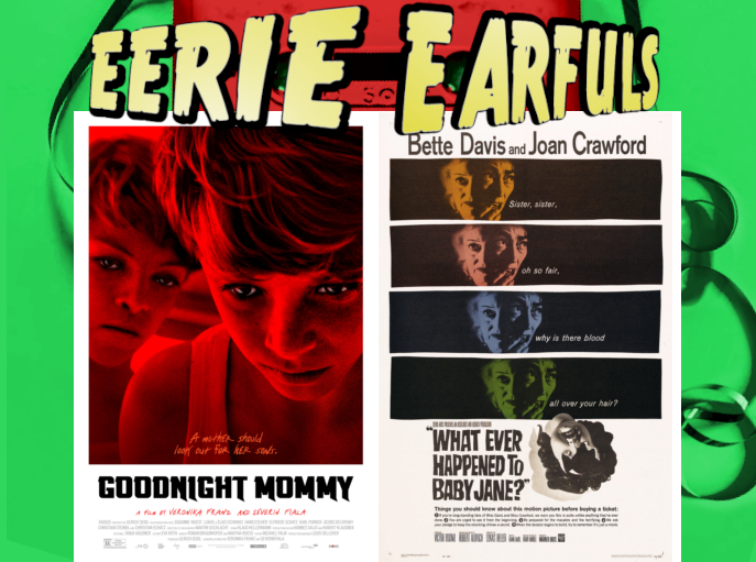 The posters of Goodnight Mommy and Whatever Happened to Baby Jane? 

Goodnight Mommy's poster shows two boys glaring down at something out of frame. We see them through a red and black filter, adding to the sinister effect. The caption of the poster is "A mother should look out for her sons."

Baby Jane's poster features 4 banners of the same image of two faces blended together with shadows. On the left is Baby Jane. On the right is her sister Blanche. Jane looks sinister, her mouth pressed tight and small. Blanche holds a hand to her mouth in fear. At the bottom of the poster is a porcelain baby doll's head, which has been smashed, removing part of the face and leaving only a blank, black void. The caption for the poster says "Sister sister, oh so fair, why is there blood all over your hair?"