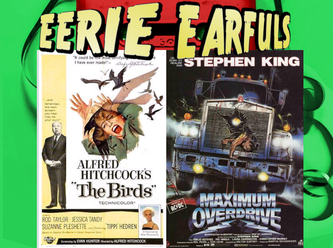 The movie posters for Alfred Hitchcock's The Birds and Stephen King's Maximum Overdrive. The birds features a painting of Tippi Hedren being attacked by birds, her hands thrown over her head as she screams. Alfred Hitchcock stands just to the side of that image with his hands clasped calmly at his waist. Maximum Overdrive features a big diesel truck driving straight at the camera. The truck's grill is torn open and a body is falling out of the opening.